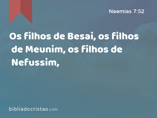 Os filhos de Besai, os filhos de Meunim, os filhos de Nefussim, - Neemias 7:52
