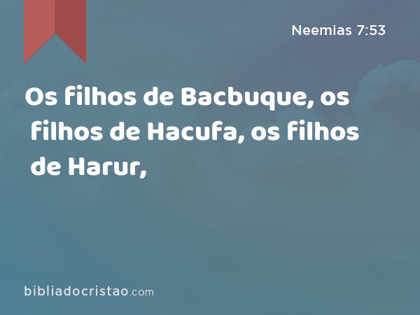 Os filhos de Bacbuque, os filhos de Hacufa, os filhos de Harur, - Neemias 7:53