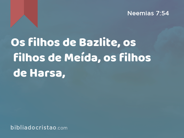 Os filhos de Bazlite, os filhos de Meída, os filhos de Harsa, - Neemias 7:54