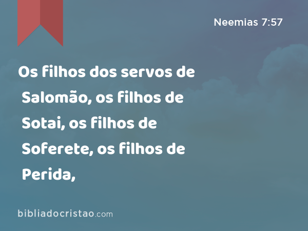 Os filhos dos servos de Salomão, os filhos de Sotai, os filhos de Soferete, os filhos de Perida, - Neemias 7:57