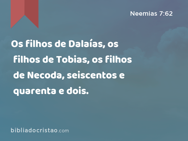 Os filhos de Dalaías, os filhos de Tobias, os filhos de Necoda, seiscentos e quarenta e dois. - Neemias 7:62