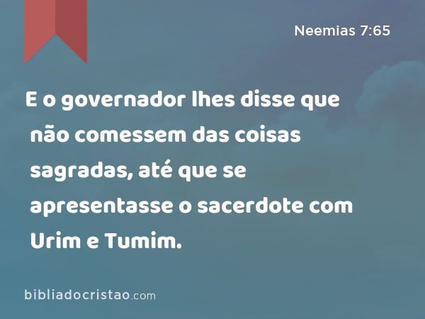 E o governador lhes disse que não comessem das coisas sagradas, até que se apresentasse o sacerdote com Urim e Tumim. - Neemias 7:65