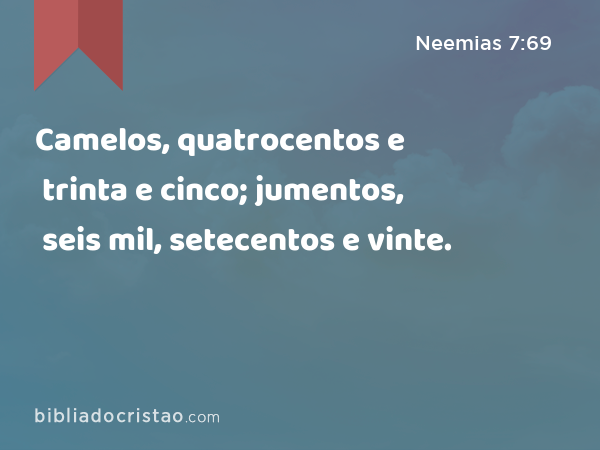 Camelos, quatrocentos e trinta e cinco; jumentos, seis mil, setecentos e vinte. - Neemias 7:69