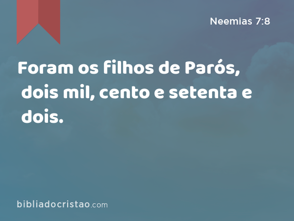 Foram os filhos de Parós, dois mil, cento e setenta e dois. - Neemias 7:8