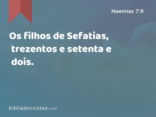 Os filhos de Sefatias, trezentos e setenta e dois. - Neemias 7:9