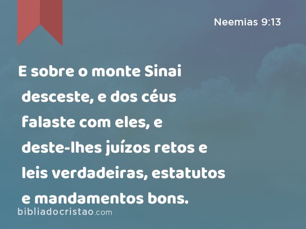 E sobre o monte Sinai desceste, e dos céus falaste com eles, e deste-lhes juízos retos e leis verdadeiras, estatutos e mandamentos bons. - Neemias 9:13