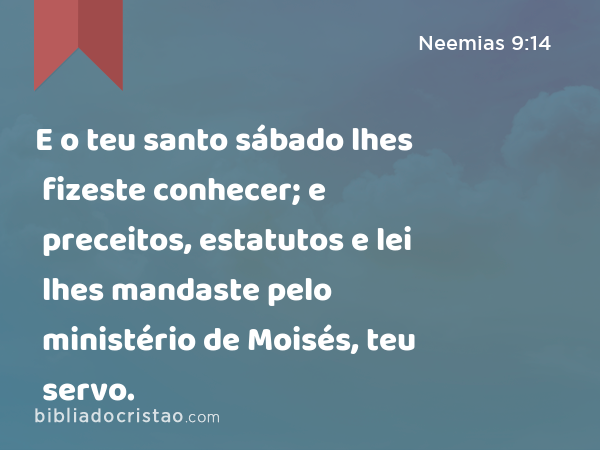 E o teu santo sábado lhes fizeste conhecer; e preceitos, estatutos e lei lhes mandaste pelo ministério de Moisés, teu servo. - Neemias 9:14