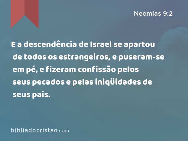 E a descendência de Israel se apartou de todos os estrangeiros, e puseram-se em pé, e fizeram confissão pelos seus pecados e pelas iniqüidades de seus pais. - Neemias 9:2