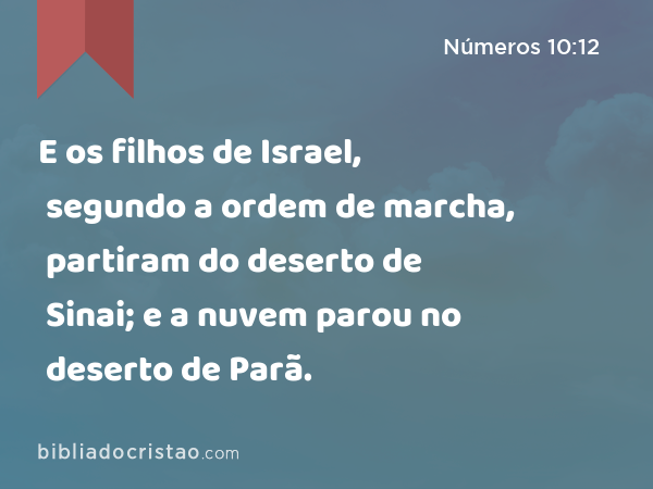 E os filhos de Israel, segundo a ordem de marcha, partiram do deserto de Sinai; e a nuvem parou no deserto de Parã. - Números 10:12