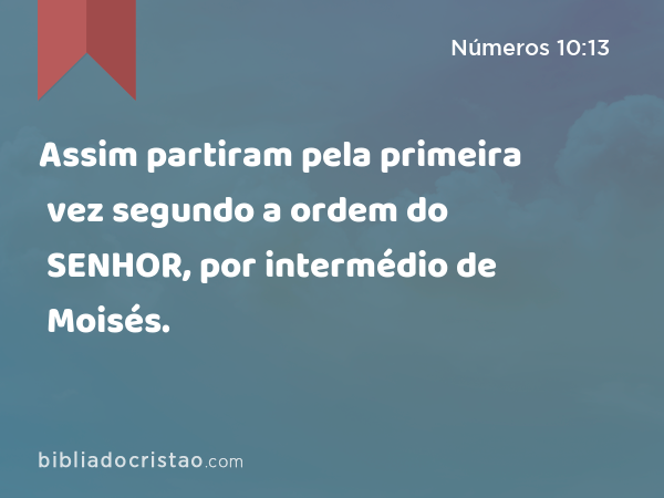 Assim partiram pela primeira vez segundo a ordem do SENHOR, por intermédio de Moisés. - Números 10:13