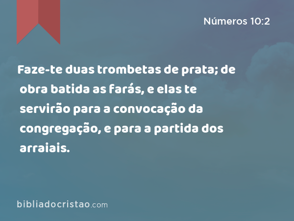 Faze-te duas trombetas de prata; de obra batida as farás, e elas te servirão para a convocação da congregação, e para a partida dos arraiais. - Números 10:2