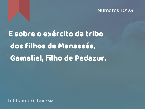 E sobre o exército da tribo dos filhos de Manassés, Gamaliel, filho de Pedazur. - Números 10:23