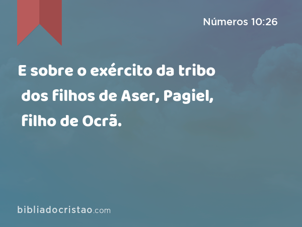 E sobre o exército da tribo dos filhos de Aser, Pagiel, filho de Ocrã. - Números 10:26