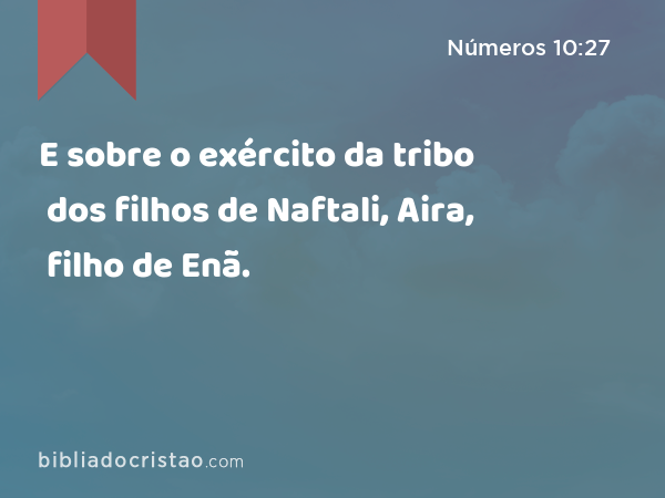 E sobre o exército da tribo dos filhos de Naftali, Aira, filho de Enã. - Números 10:27