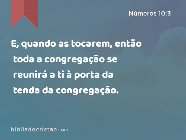 E, quando as tocarem, então toda a congregação se reunirá a ti à porta da tenda da congregação. - Números 10:3