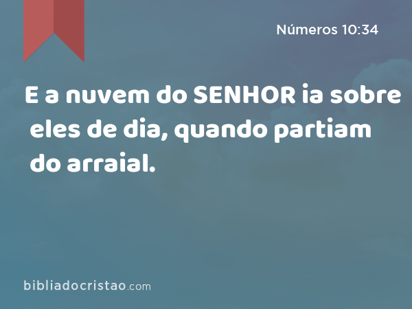 E a nuvem do SENHOR ia sobre eles de dia, quando partiam do arraial. - Números 10:34