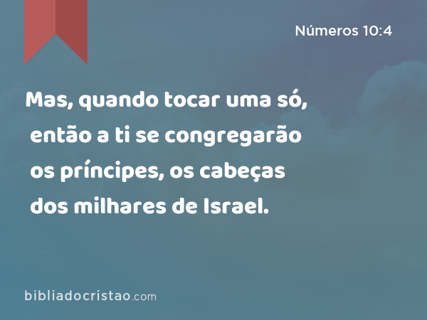 Mas, quando tocar uma só, então a ti se congregarão os príncipes, os cabeças dos milhares de Israel. - Números 10:4