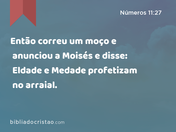 Então correu um moço e anunciou a Moisés e disse: Eldade e Medade profetizam no arraial. - Números 11:27