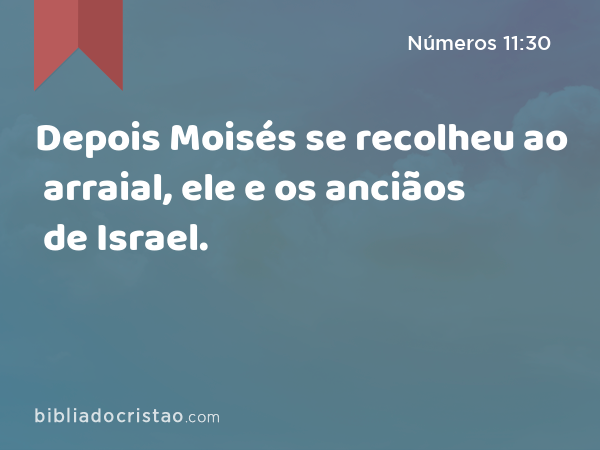 Depois Moisés se recolheu ao arraial, ele e os anciãos de Israel. - Números 11:30