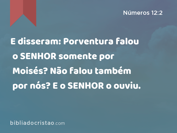 E disseram: Porventura falou o SENHOR somente por Moisés? Não falou também por nós? E o SENHOR o ouviu. - Números 12:2