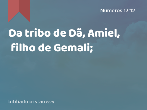 Da tribo de Dã, Amiel, filho de Gemali; - Números 13:12