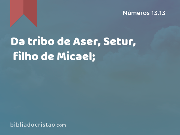 Da tribo de Aser, Setur, filho de Micael; - Números 13:13