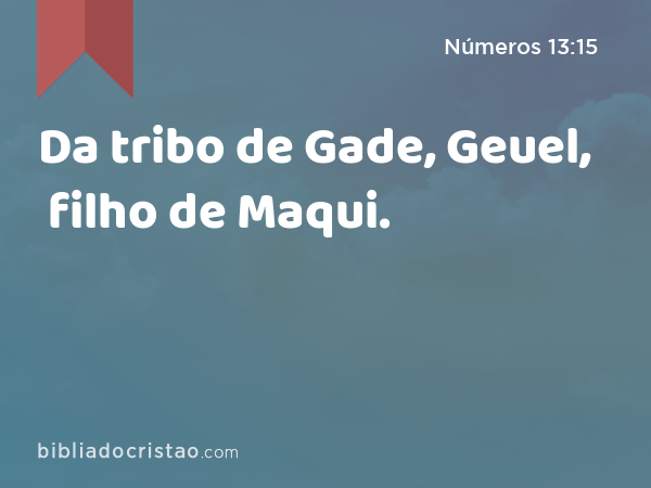 Da tribo de Gade, Geuel, filho de Maqui. - Números 13:15