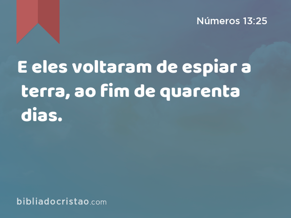 E eles voltaram de espiar a terra, ao fim de quarenta dias. - Números 13:25