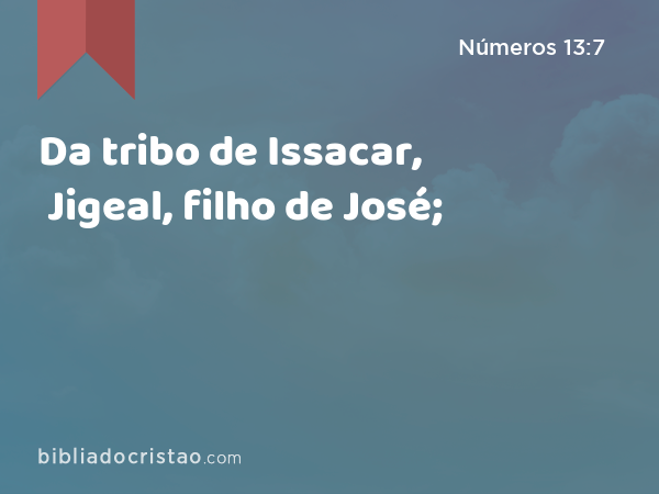 Da tribo de Issacar, Jigeal, filho de José; - Números 13:7