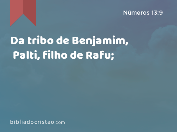 Da tribo de Benjamim, Palti, filho de Rafu; - Números 13:9