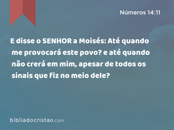 E disse o SENHOR a Moisés: Até quando me provocará este povo? e até quando não crerá em mim, apesar de todos os sinais que fiz no meio dele? - Números 14:11