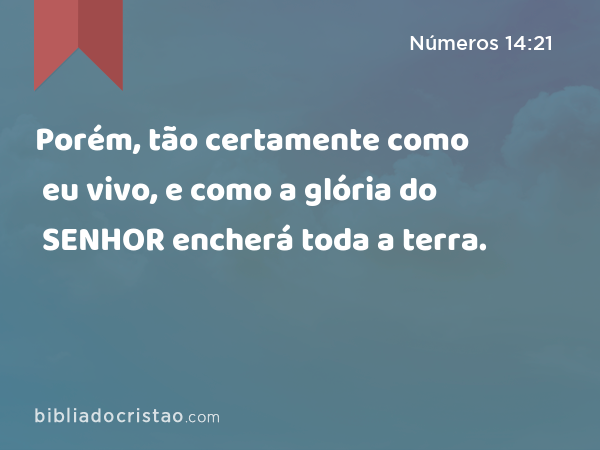 Porém, tão certamente como eu vivo, e como a glória do SENHOR encherá toda a terra. - Números 14:21