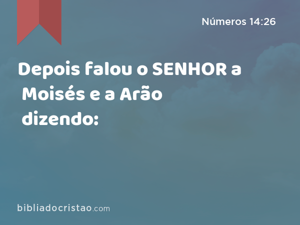 Depois falou o SENHOR a Moisés e a Arão dizendo: - Números 14:26