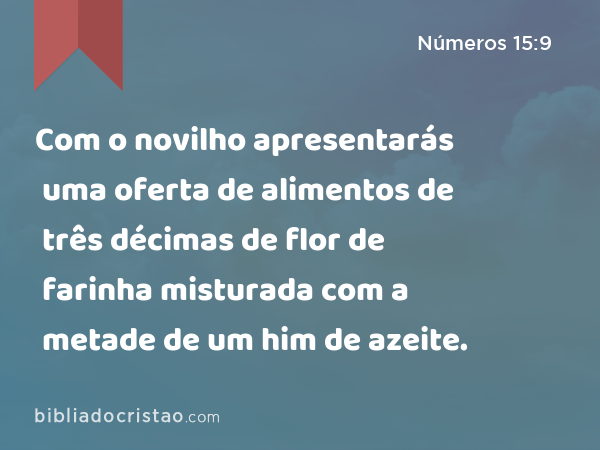 Com o novilho apresentarás uma oferta de alimentos de três décimas de flor de farinha misturada com a metade de um him de azeite. - Números 15:9