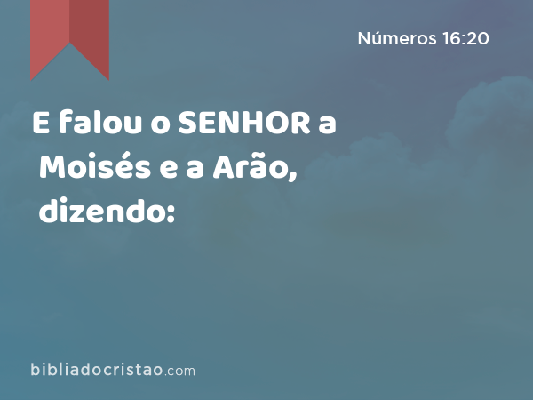 E falou o SENHOR a Moisés e a Arão, dizendo: - Números 16:20