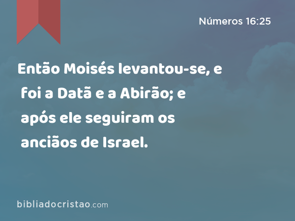 Então Moisés levantou-se, e foi a Datã e a Abirão; e após ele seguiram os anciãos de Israel. - Números 16:25