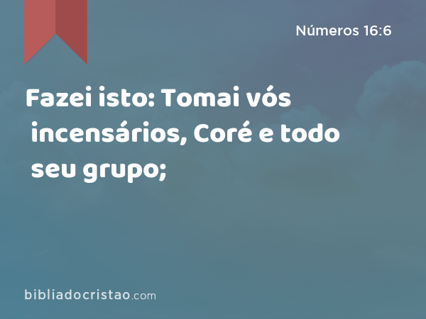 Fazei isto: Tomai vós incensários, Coré e todo seu grupo; - Números 16:6