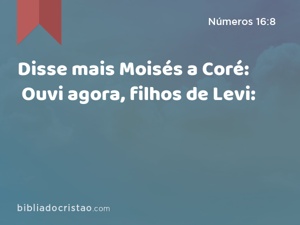 Disse mais Moisés a Coré: Ouvi agora, filhos de Levi: - Números 16:8