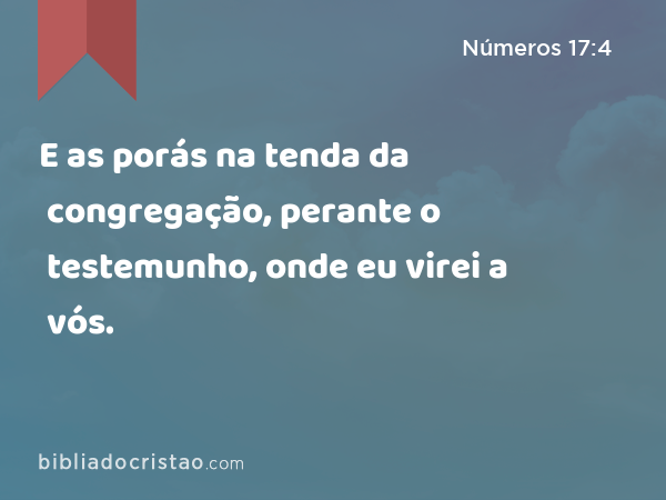 E as porás na tenda da congregação, perante o testemunho, onde eu virei a vós. - Números 17:4