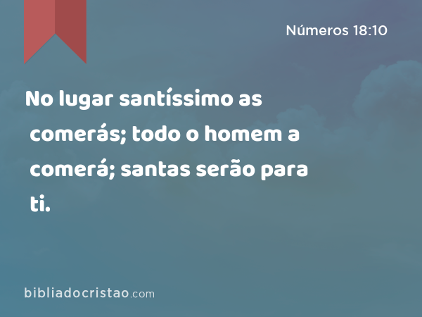 No lugar santíssimo as comerás; todo o homem a comerá; santas serão para ti. - Números 18:10