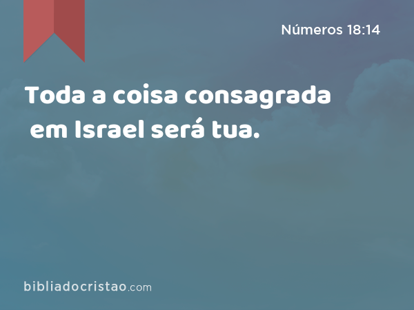 Toda a coisa consagrada em Israel será tua. - Números 18:14