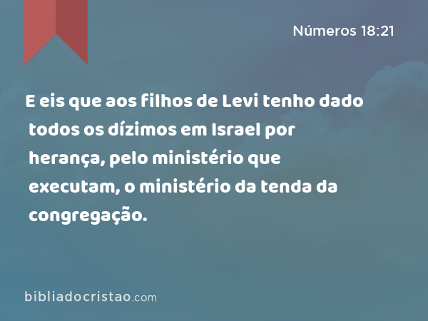 E eis que aos filhos de Levi tenho dado todos os dízimos em Israel por herança, pelo ministério que executam, o ministério da tenda da congregação. - Números 18:21