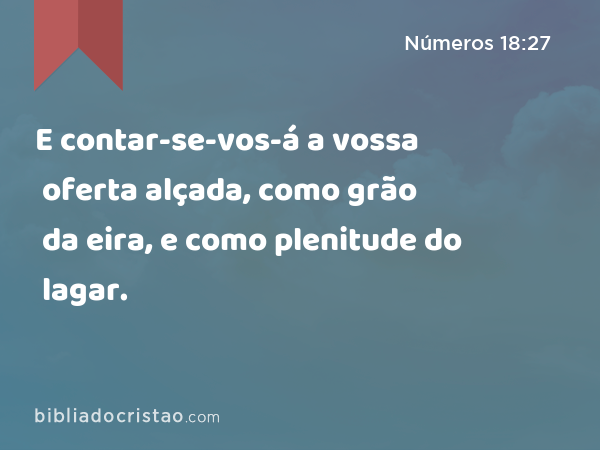 E contar-se-vos-á a vossa oferta alçada, como grão da eira, e como plenitude do lagar. - Números 18:27