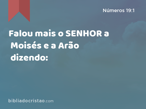 Falou mais o SENHOR a Moisés e a Arão dizendo: - Números 19:1