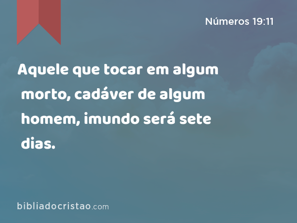 Aquele que tocar em algum morto, cadáver de algum homem, imundo será sete dias. - Números 19:11