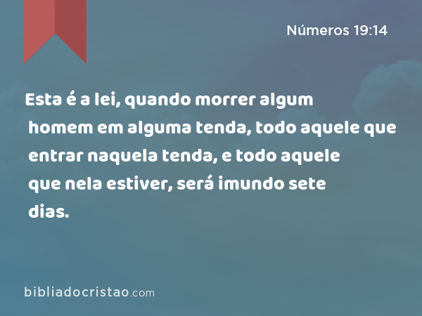 Esta é a lei, quando morrer algum homem em alguma tenda, todo aquele que entrar naquela tenda, e todo aquele que nela estiver, será imundo sete dias. - Números 19:14