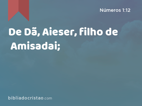 De Dã, Aieser, filho de Amisadai; - Números 1:12