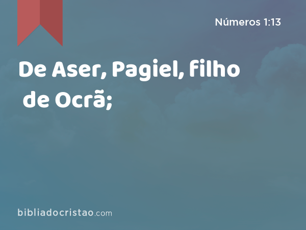 De Aser, Pagiel, filho de Ocrã; - Números 1:13