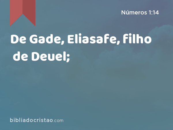 De Gade, Eliasafe, filho de Deuel; - Números 1:14