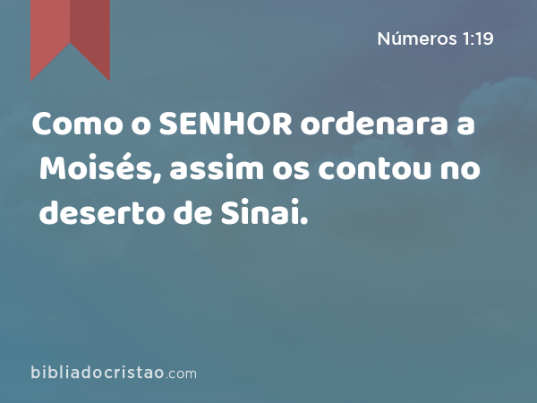 Como o SENHOR ordenara a Moisés, assim os contou no deserto de Sinai. - Números 1:19